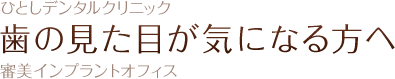 ひとしデンタルクリニック　歯の見た目が気になる方へ　審美インプラントオフィス